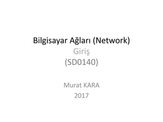 Bilgisayar Ağları (Network)
Giriş
(SD0140)
Murat KARA
2017
 