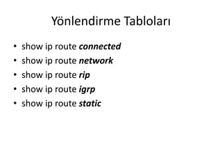 Yönlendirme Tabloları
• show ip route connected
• show ip route network
• show ip route rip
• show ip route igrp
• show ip route static
 