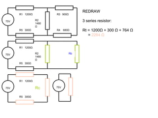 75V REDRAW 3 series resistor: Rt = 1200 Ω  + 300  Ω  + 764  Ω   =  2264  Ω   75V R1  1200 Ω Rc R5  300 Ω 75V R1  1200 Ω R2 1480 Ω R5  300 Ω R3  900 Ω R4  680 Ω 75V R1  1200 Ω R2 1480 Ω R5  300 Ω Rb 