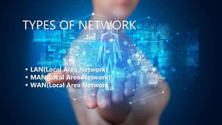 TYPES OF NETWORK
 LAN(Local Area Network)
 MAN(Local Area Network)
 WAN(Local Area Network)
 