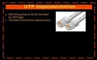 UTP Implementation
 EIA/TIA specifies an RJ-45 connector
for UTP cable.
 The letters RJ stand for registered jack.
 