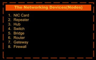 The Networking Devices(Nodes)
1. NIC Card
2. Repeater
3. Hub
4. Switch
5. Bridge
6. Router
7. Gateway
8. Firewall
 