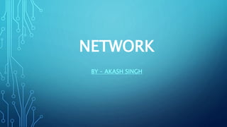 NETWORK
BY – AKASH SINGH
 