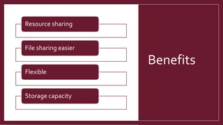 Benefits
Resource sharing
File sharing easier
Flexible
Storage capacity
 