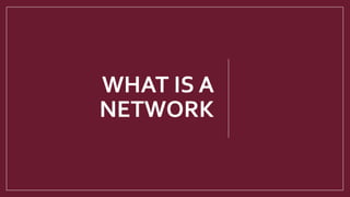 WHAT IS A
NETWORK
 