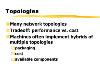 Topologies
Many network topologies
Tradeoff: performance vs. cost
Machines often implement hybrids of
multiple topologies
packaging
cost
available components
 