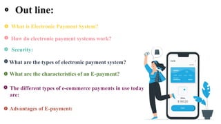 • Out line:
What is Electronic Payment System?
How do electronic payment systems work?
Security:
What are the types of ele...
