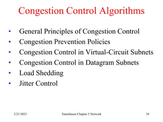 2/21/2023 Tanenbaum Chapter 5 Network 34
Congestion Control Algorithms
• General Principles of Congestion Control
• Congestion Prevention Policies
• Congestion Control in Virtual-Circuit Subnets
• Congestion Control in Datagram Subnets
• Load Shedding
• Jitter Control
 