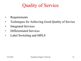 2/21/2023 Tanenbaum Chapter 5 Network 41
Quality of Service
• Requirements
• Techniques for Achieving Good Quality of Service
• Integrated Services
• Differentiated Services
• Label Switching and MPLS
 