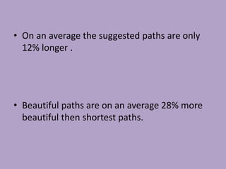 • On an average the suggested paths are only
12% longer .
• Beautiful paths are on an average 28% more
beautiful then shortest paths.
 