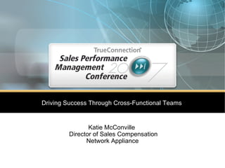 Driving Success Through Cross-Functional Teams   Katie McConville   Director of Sales Compensation Network Appliance 