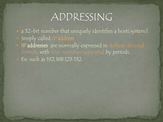  a 32-bit number that uniquely identifies a host(system).
 Simply called IP address
 IP addresses are normally expressed in dotted-decimal
format, with four numbers separated by periods,
 Ex: such as 192.168.123.132.
 