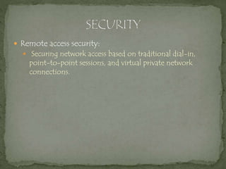  Remote access security:
 Securing network access based on traditional dial-in,
point-to-point sessions, and virtual private network
connections.
 