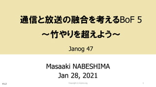 通信と放送の融合を考えるBoF 5
～竹やりを超えよう～
Janog 47
Masaaki NABESHIMA
Jan 28, 2021
Copyright (c) kosho.org 1
V1.2
 