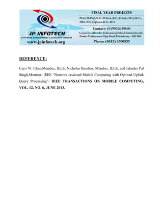 REFERENCE:
Carri W. Chan,Member, IEEE, Nicholas Bambos, Member, IEEE, and Jatinder Pal
Singh,Member, IEEE “Network-Assisted Mobile Computing with Optimal Uplink
Query Processing”- IEEE TRANSACTIONS ON MOBILE COMPUTING,
VOL. 12, NO. 6, JUNE 2013.
 