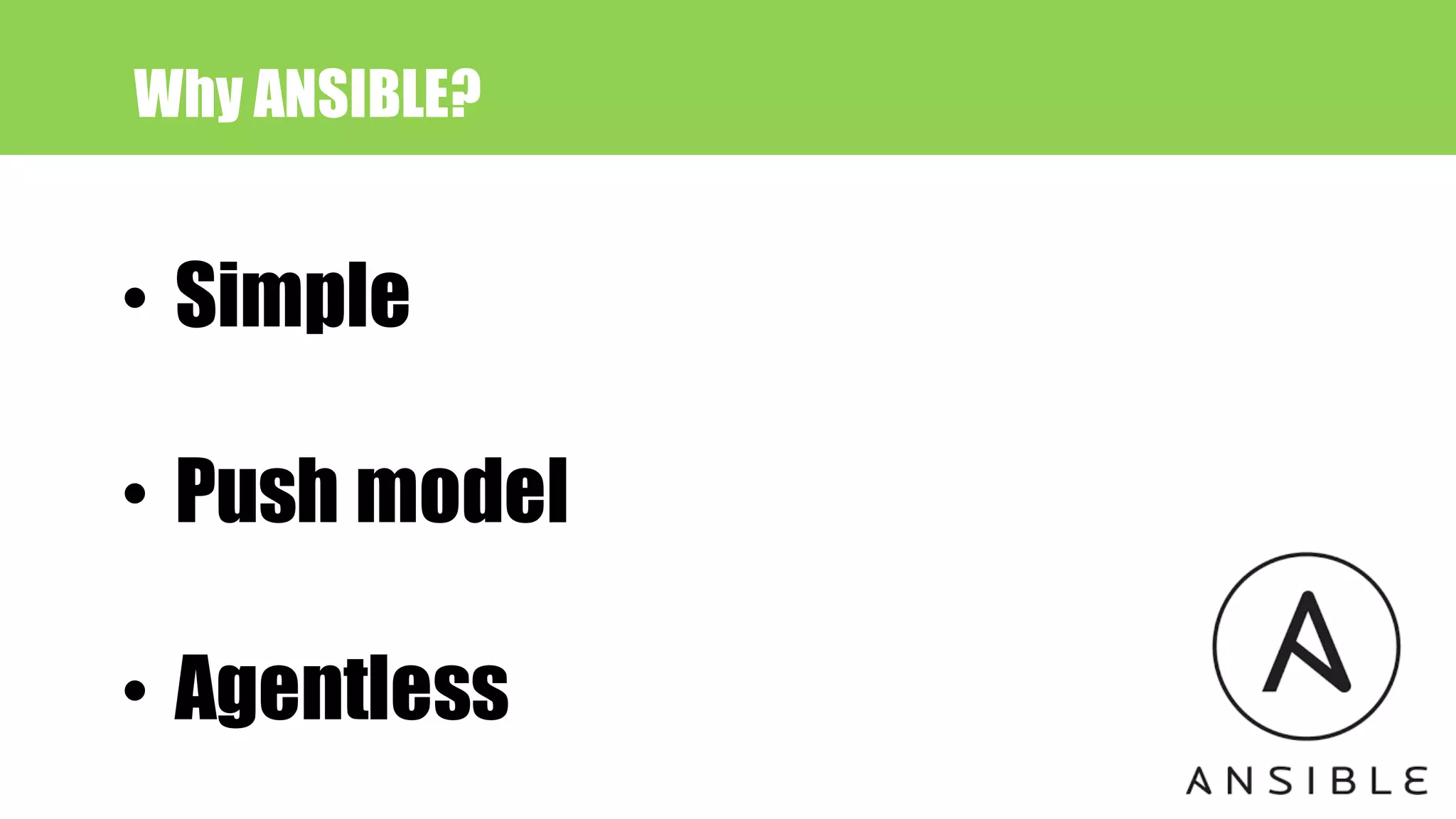Why ANSIBLE?
• Simple
• Push model
• Agentless
 