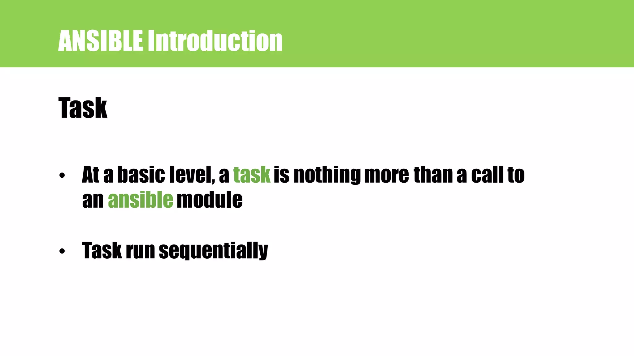 Task
ANSIBLE Introduction
• At a basic level, a taskis nothingmore than a call to
an ansiblemodule
• Task run sequentially
 