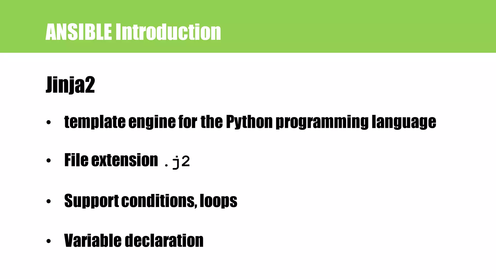 Jinja2
ANSIBLE Introduction
• templateenginefor the Python programming language
• Fileextension .j2
• Supportconditions,loops
• Variable declaration
 