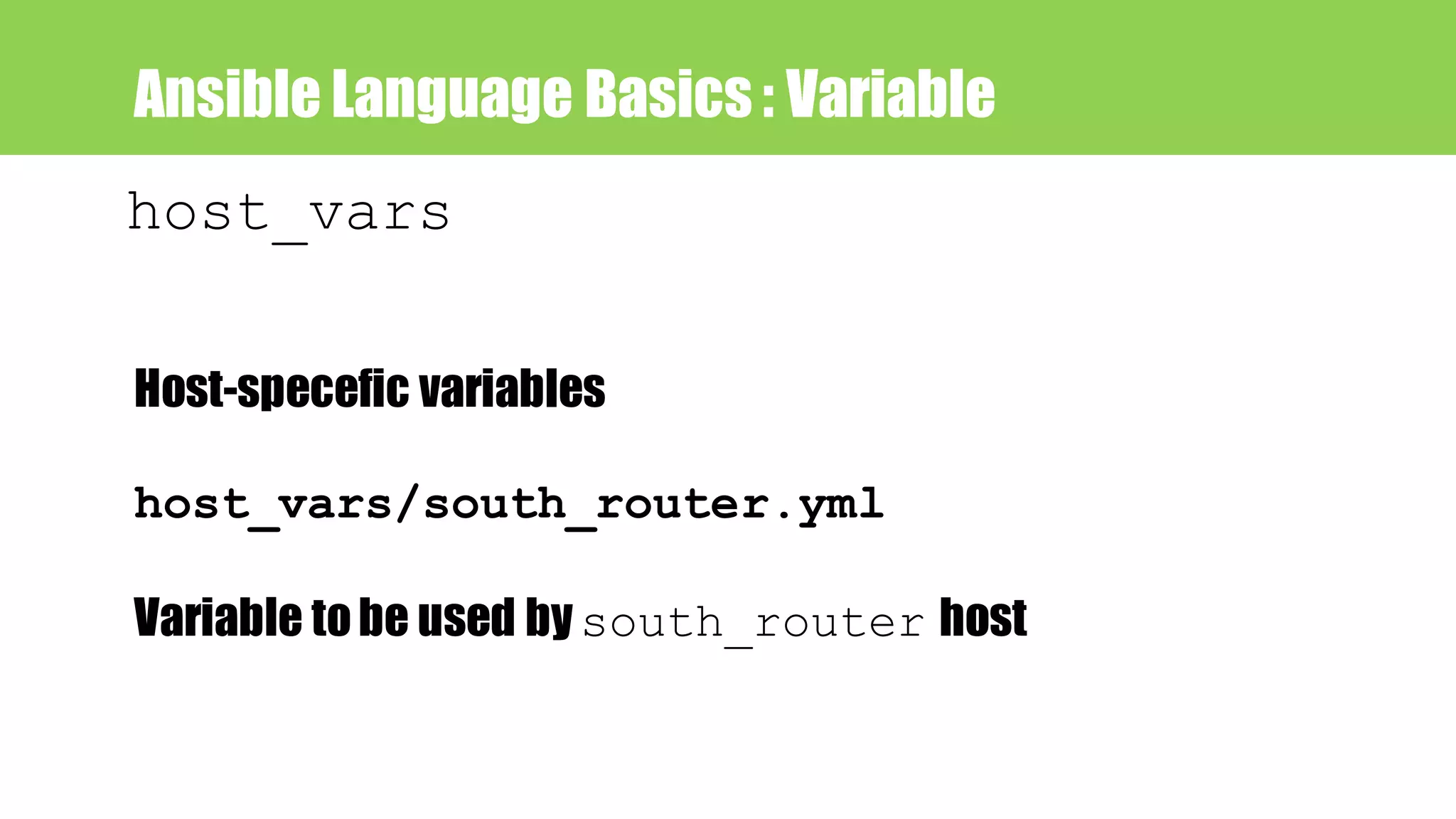 Ansible Language Basics : Variable
host_vars
Host-specefic variables
host_vars/south_router.yml
Variable tobe used bysouth_router host
 