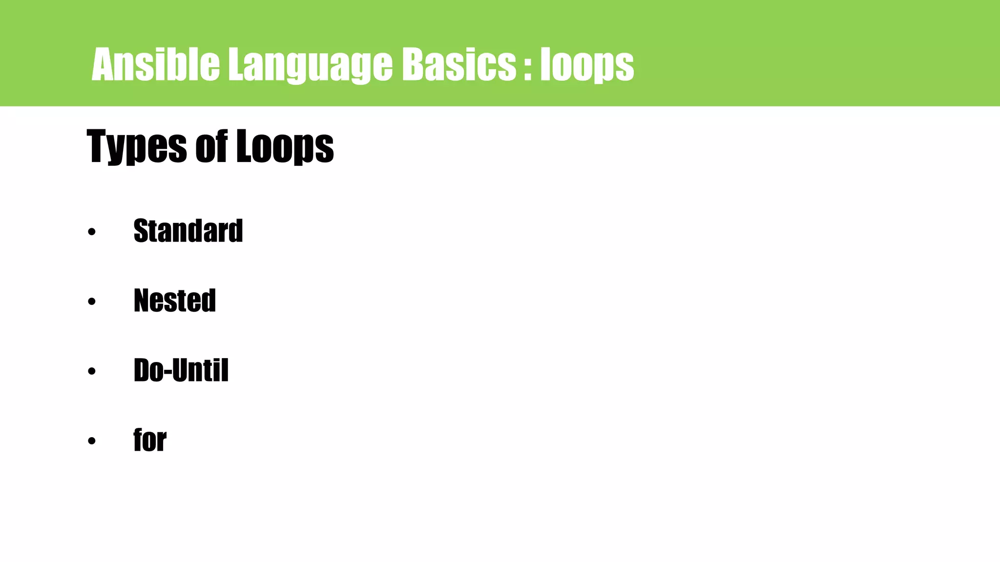Ansible Language Basics : loops
Types of Loops
• Standard
• Nested
• Do-Until
• for
 