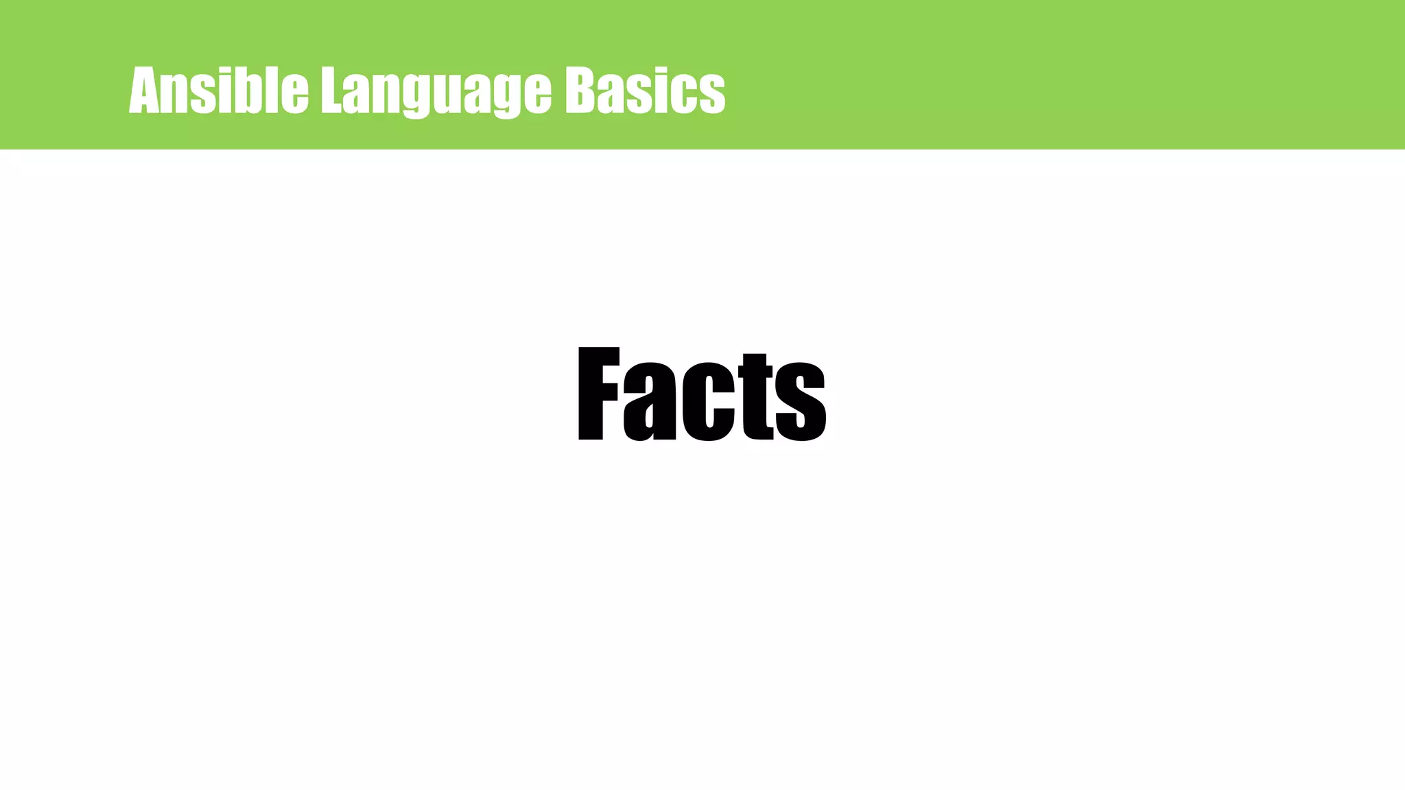 Ansible Language Basics
Facts
 