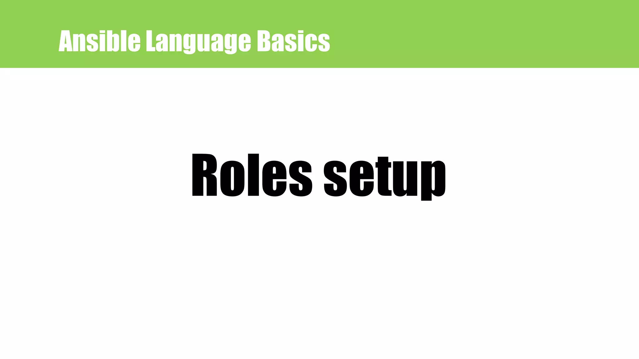 Ansible Language Basics
Roles setup
 