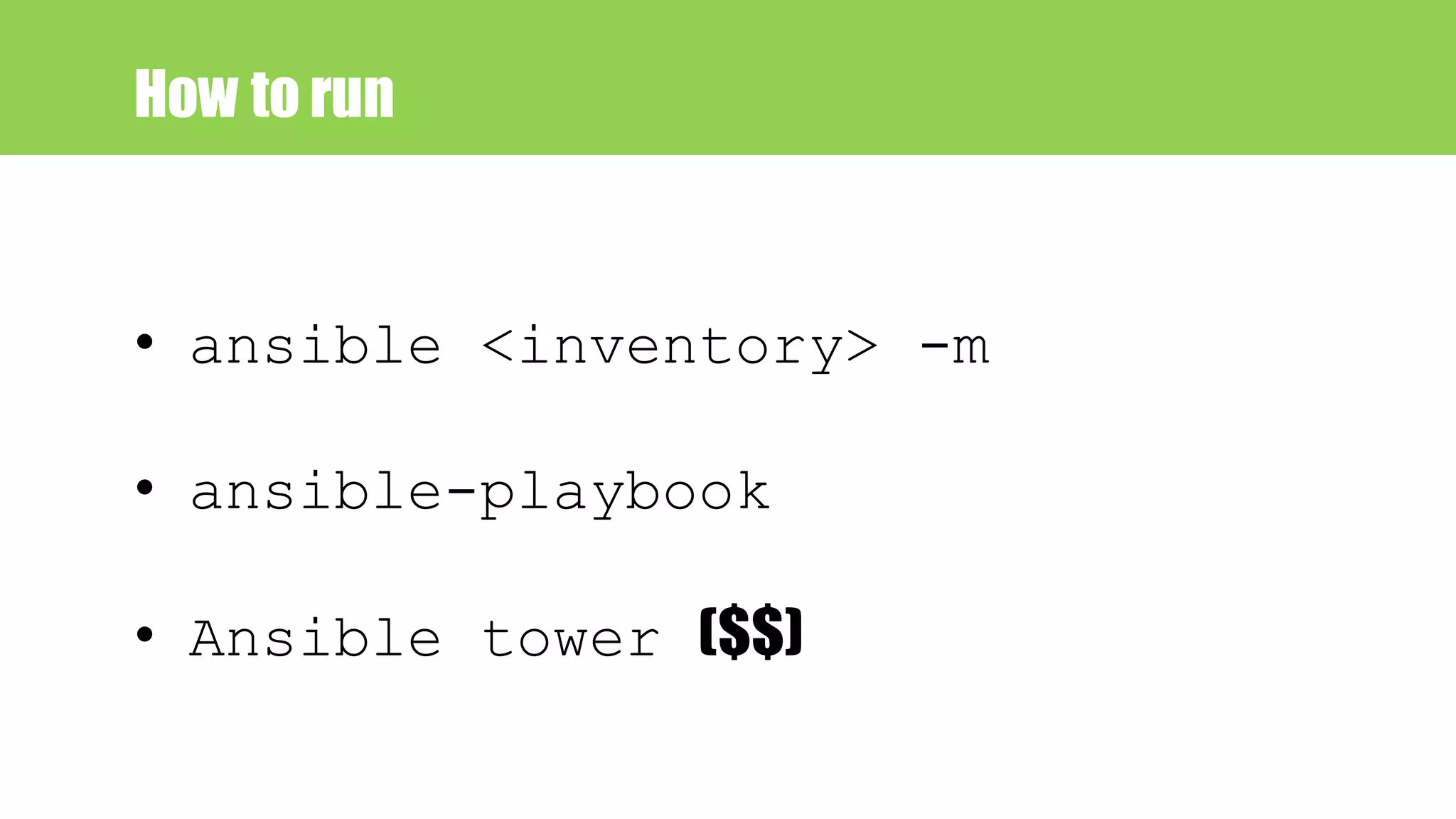 How to run
• ansible <inventory> -m
• ansible-playbook
• Ansible tower ($$)
 