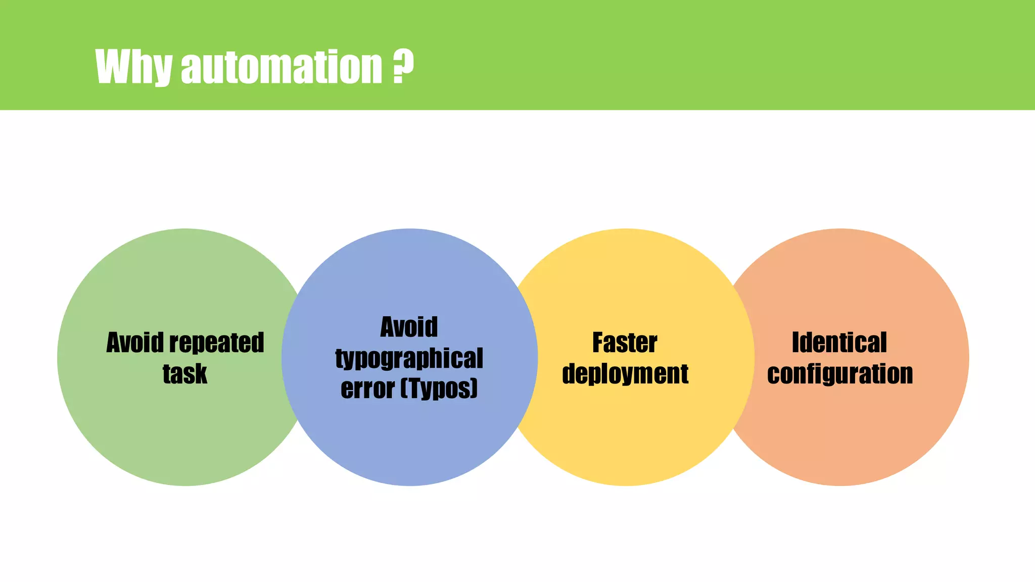 Identical
configuration
Faster
deployment
Why automation ?
Avoid repeated
task
Avoid
typographical
error (Typos)
 