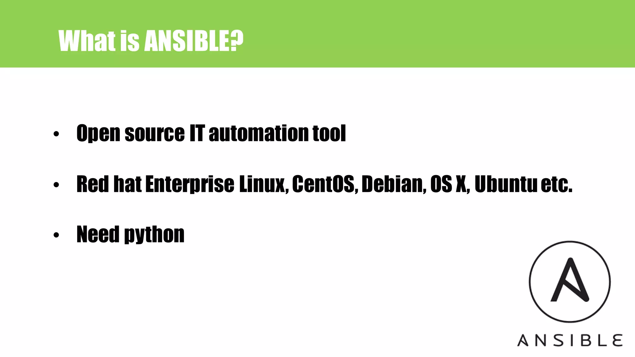 • Open source IT automation tool
• Red hat Enterprise Linux,CentOS,Debian, OS X, Ubuntuetc.
• Need python
What is ANSIBLE?
 