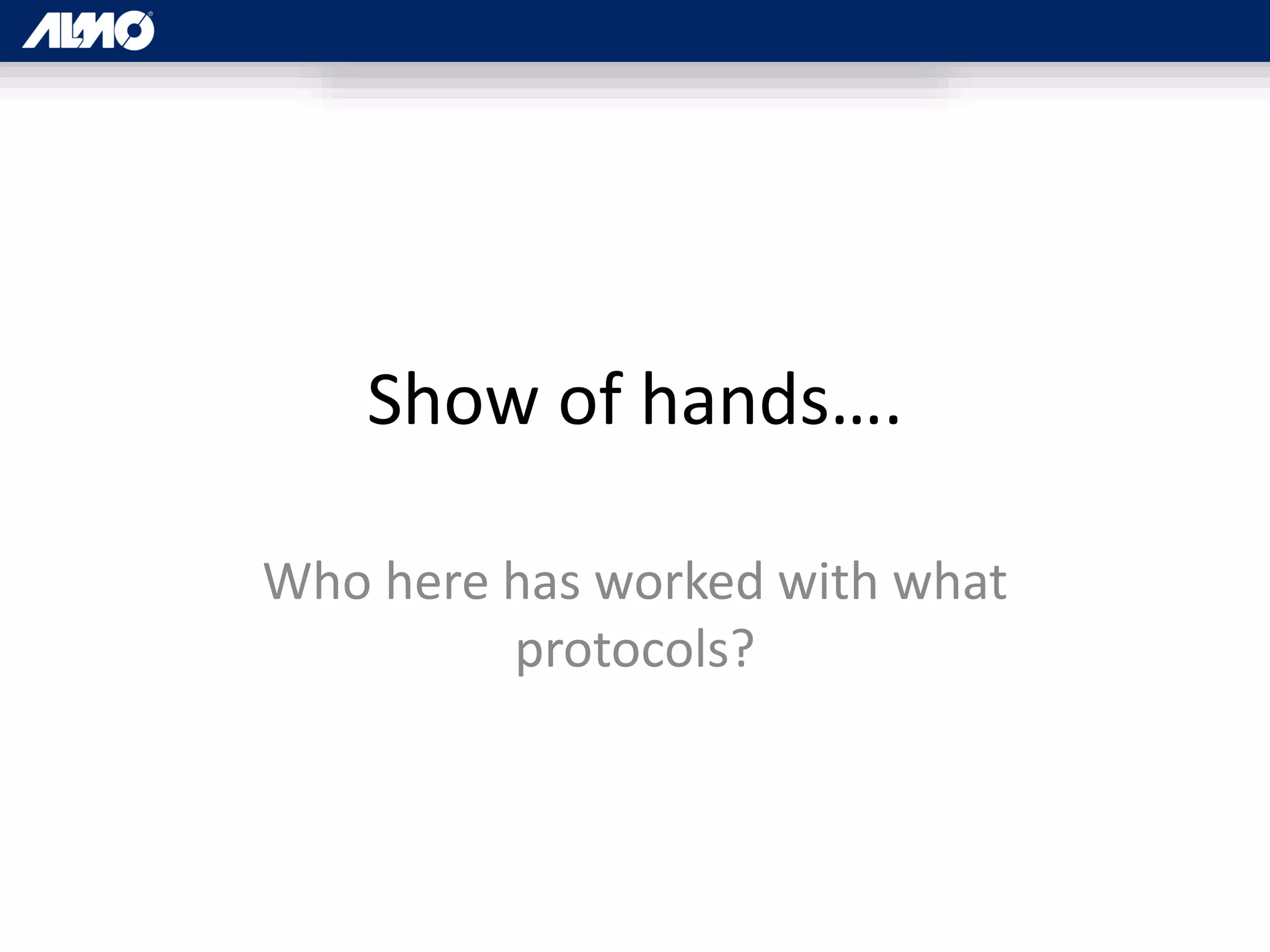 Show of hands….
Who here has worked with what
protocols?
 