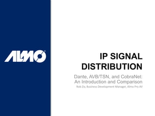IP SIGNAL
DISTRIBUTION
Dante, AVB/TSN, and CobraNet:
An Introduction and Comparison
Rob Ziv, Business Development Manager, Almo Pro AV
 