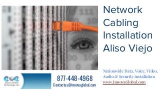 Network
Cabling
Installation
Aliso Viejo
Nationwide Data, Voice, Video,
Audio & Security installation
www.InnovaGlobal.com
877-448-4968
Contactus@innovaglobal.com
 