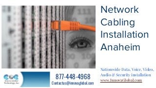 Network
Cabling
Installation
Anaheim
Nationwide Data, Voice, Video,
Audio & Security installation
www.InnovaGlobal.com
877-448-4968
Contactus@innovaglobal.com
 