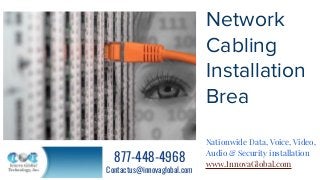 Network
Cabling
Installation
Brea
Nationwide Data, Voice, Video,
Audio & Security installation
www.InnovaGlobal.com
877-448-4968
Contactus@innovaglobal.com
 