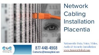 Network
Cabling
Installation
Placentia
Nationwide Data, Voice, Video,
Audio & Security installation
www.InnovaGlobal.com
877-448-4968
Contactus@innovaglobal.com
 
