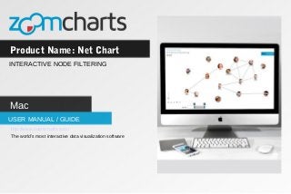 Product Name: Net Chart
USER MANUAL / GUIDE
INTERACTIVE NODE FILTERING
Mac
http://www.zoomcharts.com/
The world’s most interactive data visualization software
 