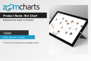 Product Name: Net Chart
USER MANUAL / GUIDE
INTERACTIVE NODE FILTERING
Tablet
http://www.zoomcharts.com/
The world’s most interactive data visualization software
 