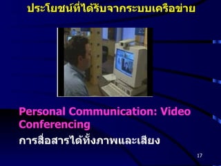 Personal Communication: Video Conferencing การสื่อสารได้ทั้งภาพและเสียง ประโยชน์ที่ได้รับจากระบบเครือข่าย 
