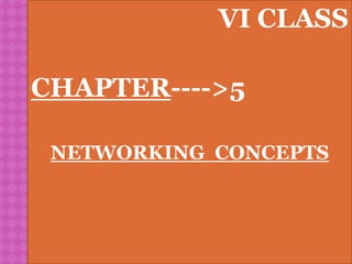 VI CLASS
CHAPTER---->5
NETWORKING CONCEPTS
 