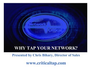 We make it easy to access, monitor, and collect your Network Traffic. WHY TAP YOUR NETWORK? Presented by Chris Bihary, Director of Sales www.criticaltap.com 