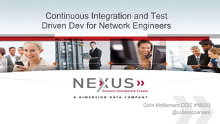 Continuous Integration and Test 
Driven Dev for Network Engineers 
www.Nexusis.com 1 877.286.3987 
Colin McNamara CCIE #18233 
@colinmcnamara 
 