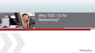 www.Nexusis.com 7 877.286.3987 
Why TDD / CI for 
Networking? 
 