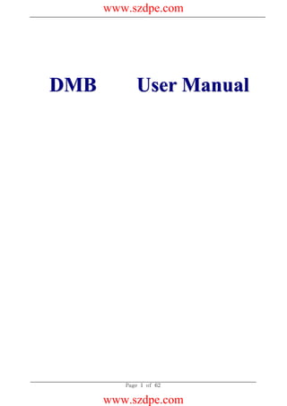 www.szdpe.com




DMB          User Manual
 (A   i                  2*O   )




          Page 1 of 62

      www.szdpe.com
 