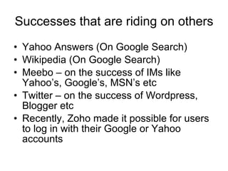 Successes that are riding on others <ul><li>Yahoo Answers (On Google Search) </li></ul><ul><li>Wikipedia (On Google Search...