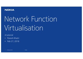 1 © Nokia 2018
Network Function
Virtualisation
Public
A tutorial
• Paresh Khatri
• Feb 27, 2018
 