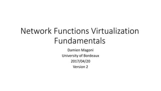 Network Functions Virtualization
Fundamentals
Damien Magoni
University of Bordeaux
2017/04/20
Version 2
 