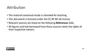 Attribution
• The material contained inside is intended for teaching.
• This document is licensed under the CC BY-NC-SA license.
• Relevant sources are listed on the following References slide.
• All figures and text borrowed from these sources retain the rights of
their respective owners.
2/80
 