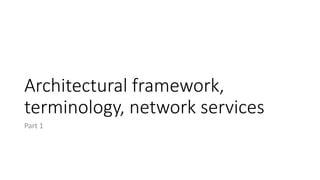 Architectural framework,
terminology, network services
Part 1
 