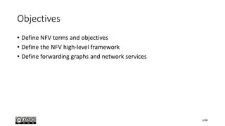 Objectives
• Define NFV terms and objectives
• Define the NFV high-level framework
• Define forwarding graphs and network services
6/80
 