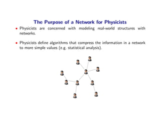 The Purpose of a Network for Physicists
• Physicists are concerned with modeling real-world structures with
  networks.

•...